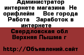 Администратор интернете магазина. Не орифлейм. - Все города Работа » Заработок в интернете   . Свердловская обл.,Верхняя Пышма г.